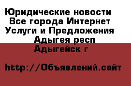 Atties “Юридические новости“ - Все города Интернет » Услуги и Предложения   . Адыгея респ.,Адыгейск г.